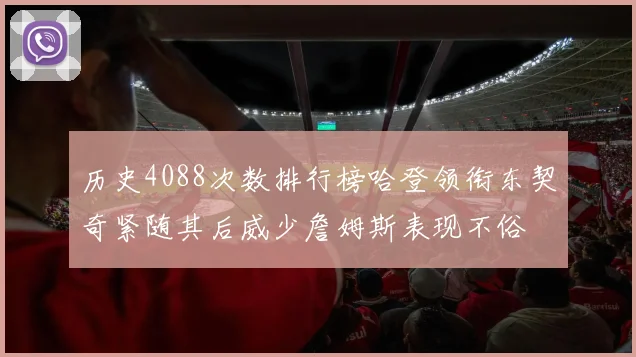历史4088次数排行榜哈登领衔东契奇紧随其后威少詹姆斯表现不俗