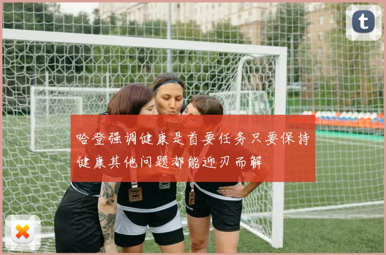 哈登强调健康是首要任务只要保持健康其他问题都能迎刃而解