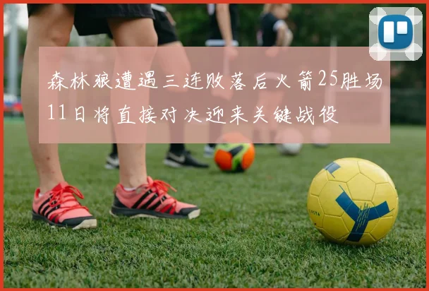 森林狼遭遇三连败落后火箭25胜场11日将直接对决迎来关键战役