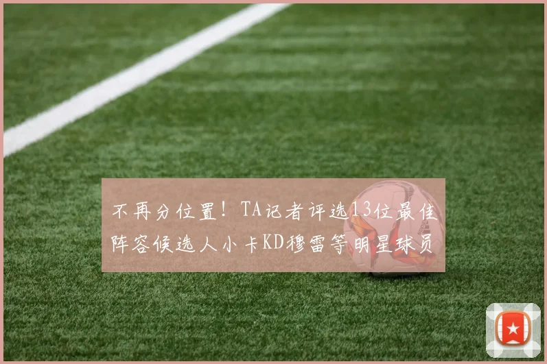 不再分位置！TA记者评选13位最佳阵容候选人小卡KD穆雷等明星球员入围