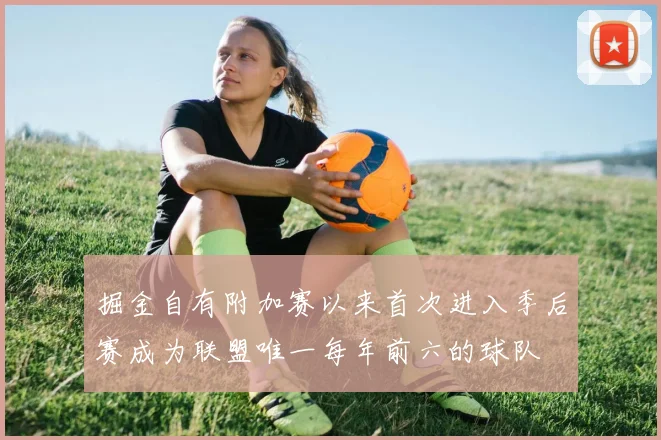 掘金自有附加赛以来首次进入季后赛成为联盟唯一每年前六的球队
