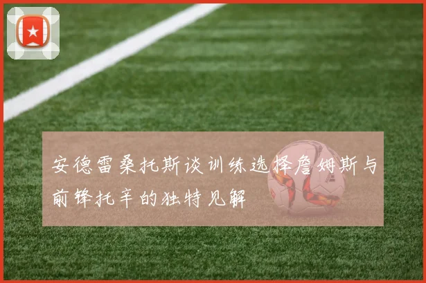 安德雷桑托斯谈训练选择詹姆斯与前锋托辛的独特见解