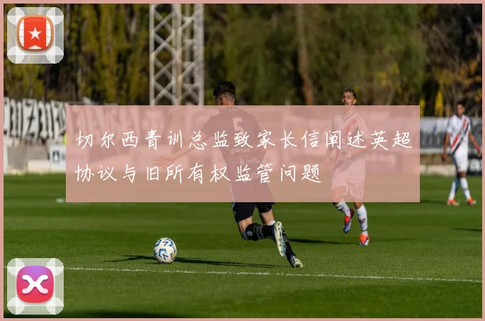 切尔西青训总监致家长信阐述英超协议与旧所有权监管问题