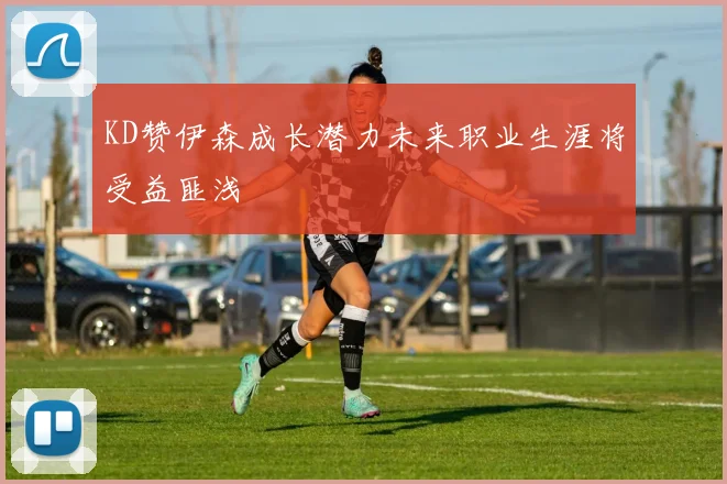 KD赞伊森成长潜力未来职业生涯将受益匪浅