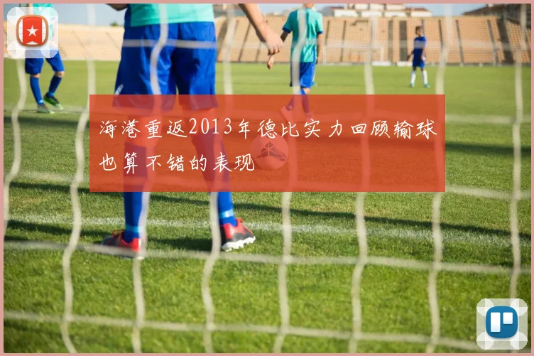 海港重返2013年德比实力回顾输球也算不错的表现