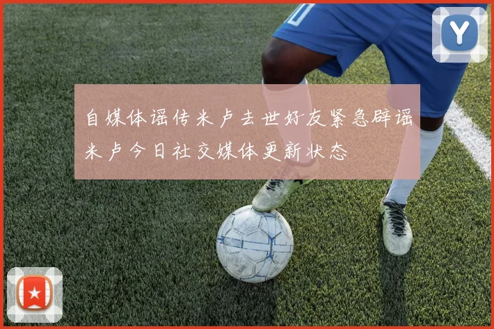 自媒体谣传米卢去世好友紧急辟谣米卢今日社交媒体更新状态