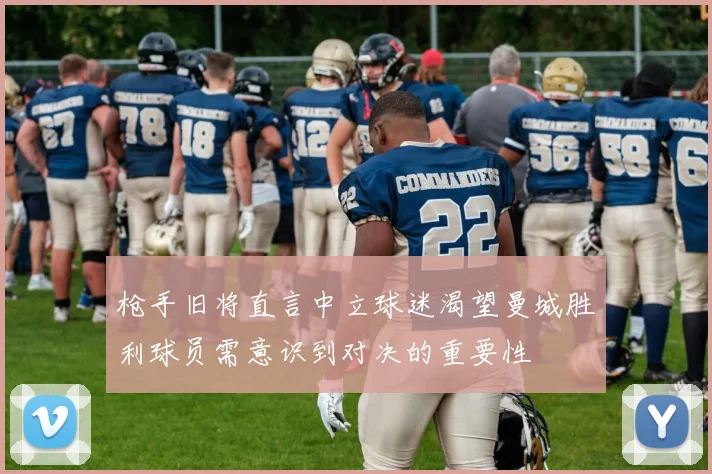枪手旧将直言中立球迷渴望曼城胜利球员需意识到对决的重要性