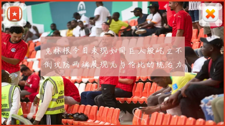克林根今日表现如同巨人般屹立不倒攻防两端展现无与伦比的统治力