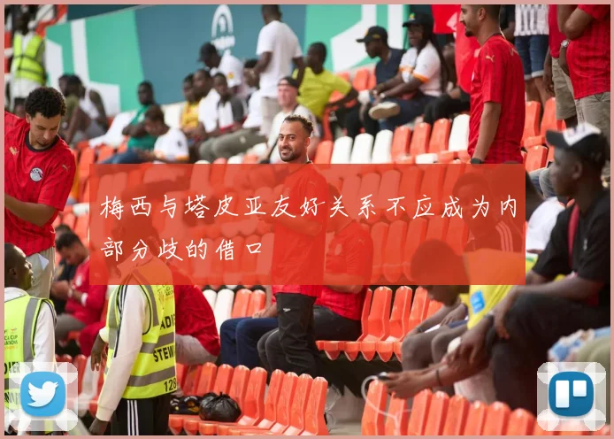 梅西与塔皮亚友好关系不应成为内部分歧的借口