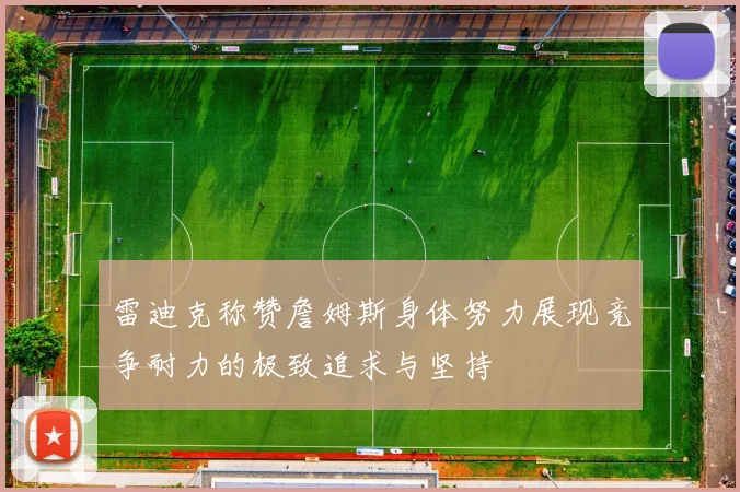 雷迪克称赞詹姆斯身体努力展现竞争耐力的极致追求与坚持